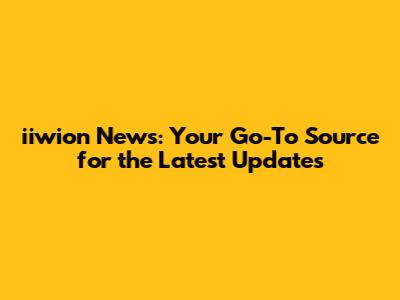 iiwion News: Your Go-To Source for the Latest Updates