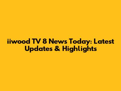 iiwood TV 8 News Today: Latest Updates & Highlights