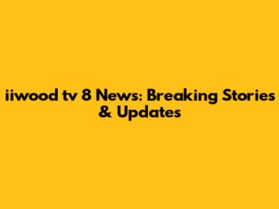 iiwood tv 8 News: Breaking Stories & Updates