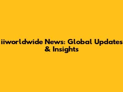 iiworldwide News: Global Updates & Insights