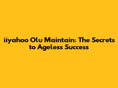 iiyahoo Olu Maintain: The Secrets to Ageless Success