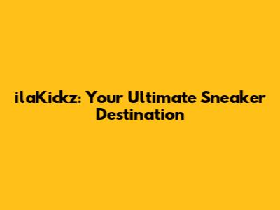 ilaKickz: Your Ultimate Sneaker Destination