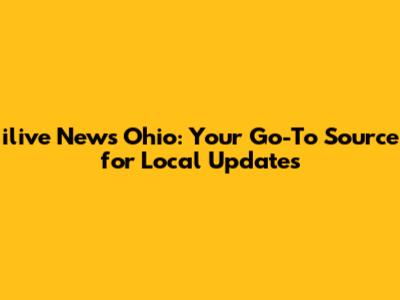 ilive News Ohio: Your Go-To Source for Local Updates