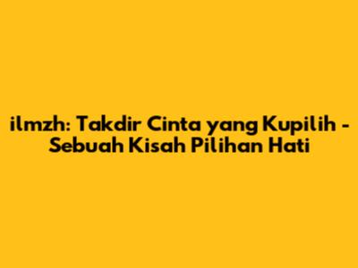 ilmzh: Takdir Cinta yang Kupilih - Sebuah Kisah Pilihan Hati