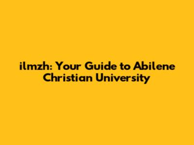 ilmzh: Your Guide to Abilene Christian University
