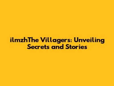 ilmzhThe Villagers: Unveiling Secrets and Stories