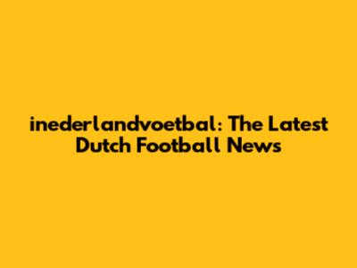 inederlandvoetbal: The Latest Dutch Football News