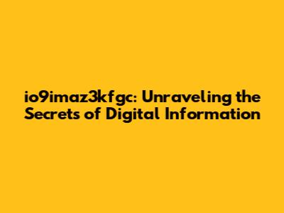 io9imaz3kfgc: Unraveling the Secrets of Digital Information