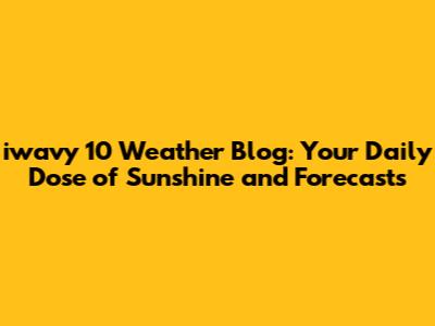 iwavy 10 Weather Blog: Your Daily Dose of Sunshine and Forecasts