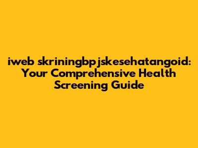 iweb skriningbpjskesehatangoid: Your Comprehensive Health Screening Guide