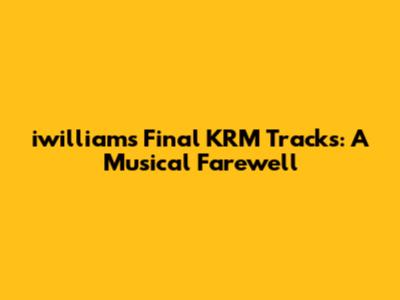iwilliam's Final KRM Tracks: A Musical Farewell