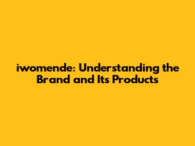 iwomende: Understanding the Brand and Its Products