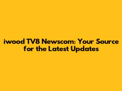iwood TV8 Newscom: Your Source for the Latest Updates