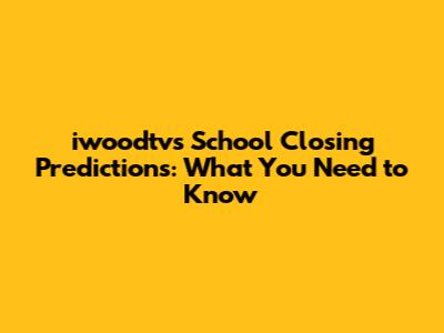 iwoodtv's School Closing Predictions: What You Need to Know