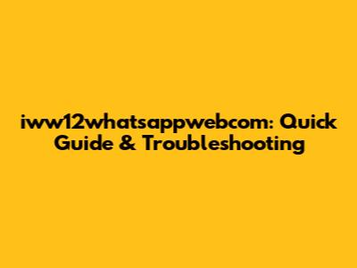 iww12whatsappwebcom: Quick Guide & Troubleshooting