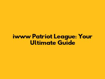 iwww Patriot League: Your Ultimate Guide