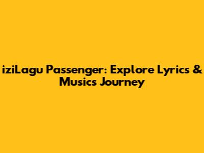iziLagu Passenger: Explore Lyrics & Music's Journey
