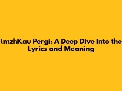 lmzhKau Pergi: A Deep Dive Into the Lyrics and Meaning