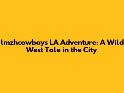 lmzhcowboy's LA Adventure: A Wild West Tale in the City