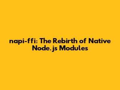 napi-ffi: The Rebirth of Native Node.js Modules