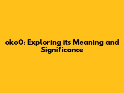 oko0: Exploring its Meaning and Significance