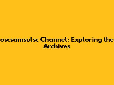 oscsamsulsc Channel: Exploring the Archives