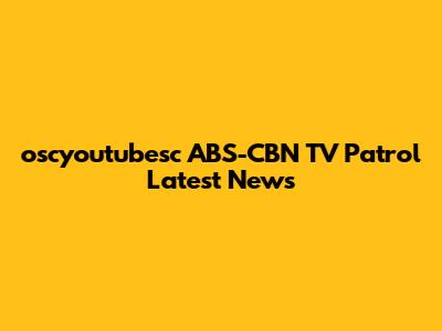 oscyoutubesc ABS-CBN TV Patrol Latest News