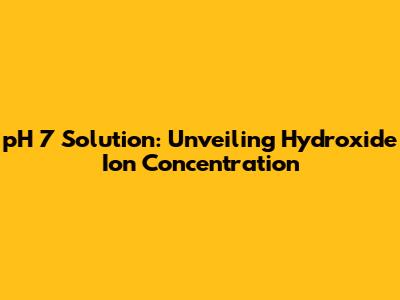 pH 7 Solution: Unveiling Hydroxide Ion Concentration