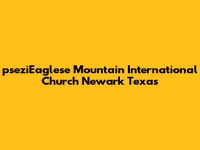 pseziEaglese Mountain International Church Newark Texas