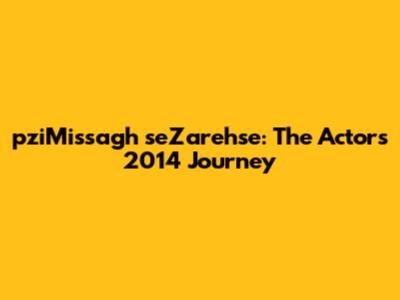 pziMissagh seZarehse: The Actor's 2014 Journey