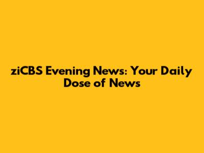 ziCBS Evening News: Your Daily Dose of News