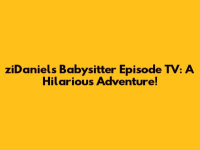 ziDaniel's Babysitter Episode TV: A Hilarious Adventure!