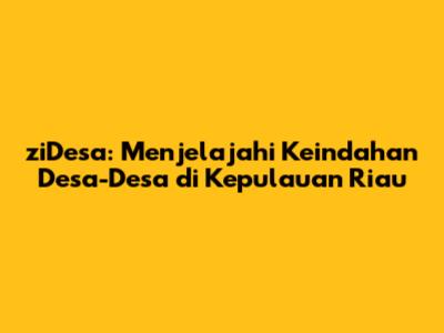 ziDesa: Menjelajahi Keindahan Desa-Desa di Kepulauan Riau