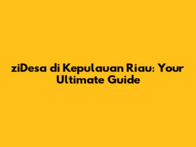 ziDesa di Kepulauan Riau: Your Ultimate Guide