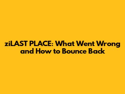 ziLAST PLACE: What Went Wrong and How to Bounce Back