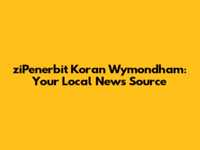 ziPenerbit Koran Wymondham: Your Local News Source