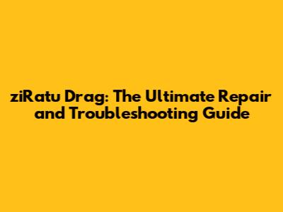 ziRatu Drag: The Ultimate Repair and Troubleshooting Guide
