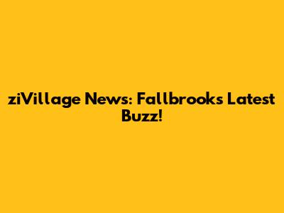 ziVillage News: Fallbrook's Latest Buzz!